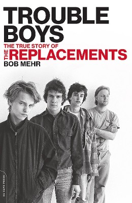 Trouble Boys The True Story of the Replacements Bob Mehr author
